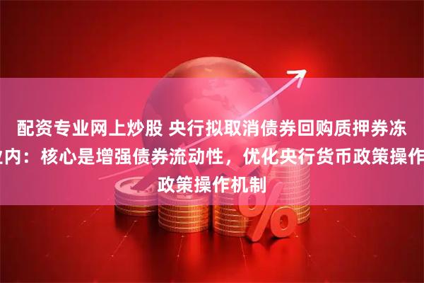 配资专业网上炒股 央行拟取消债券回购质押券冻结 业内：核心是增强债券流动性，优化央行货币政策操作机制